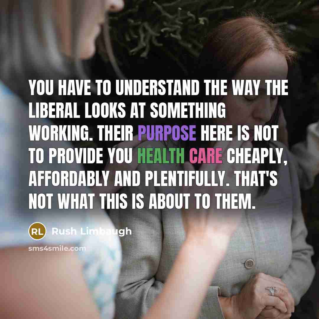 “You have to understand the way the liberal looks at…” quote by Rush Limbaugh