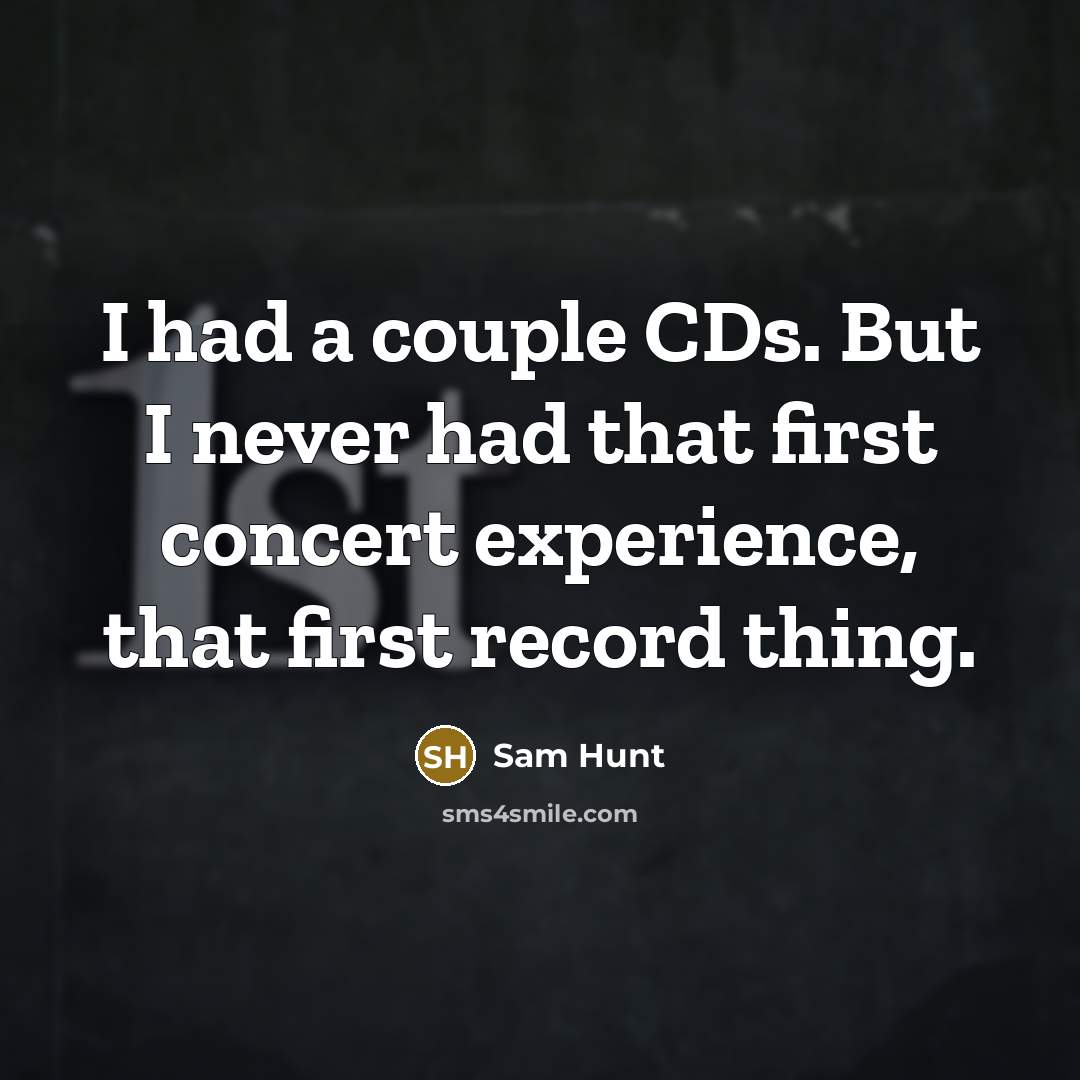 “I had a couple CDs. But I never had that…” quote by Sam Hunt