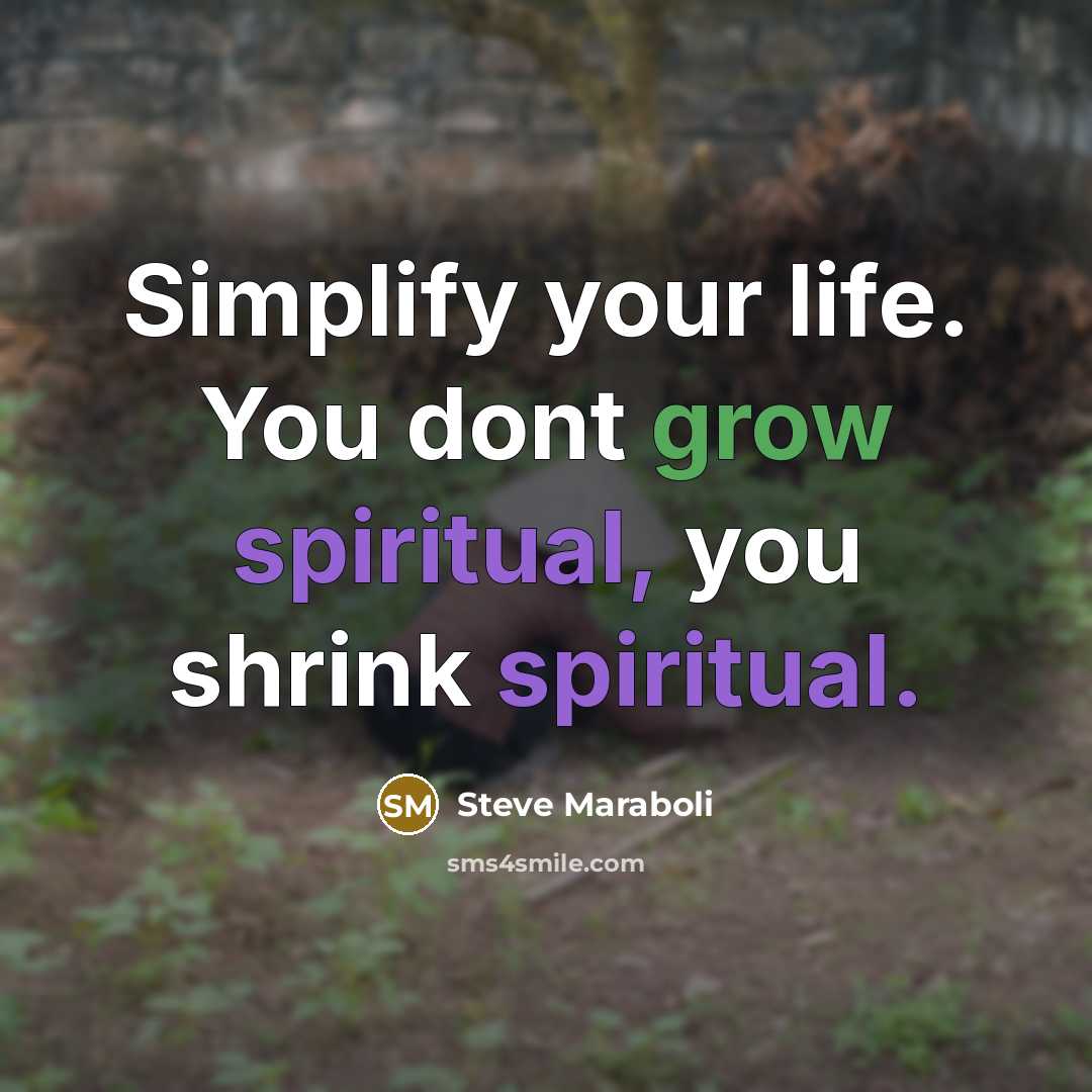 “Simplify your life. You dont grow spiritual, you shrink spiritual.…” quote by Steve Maraboli