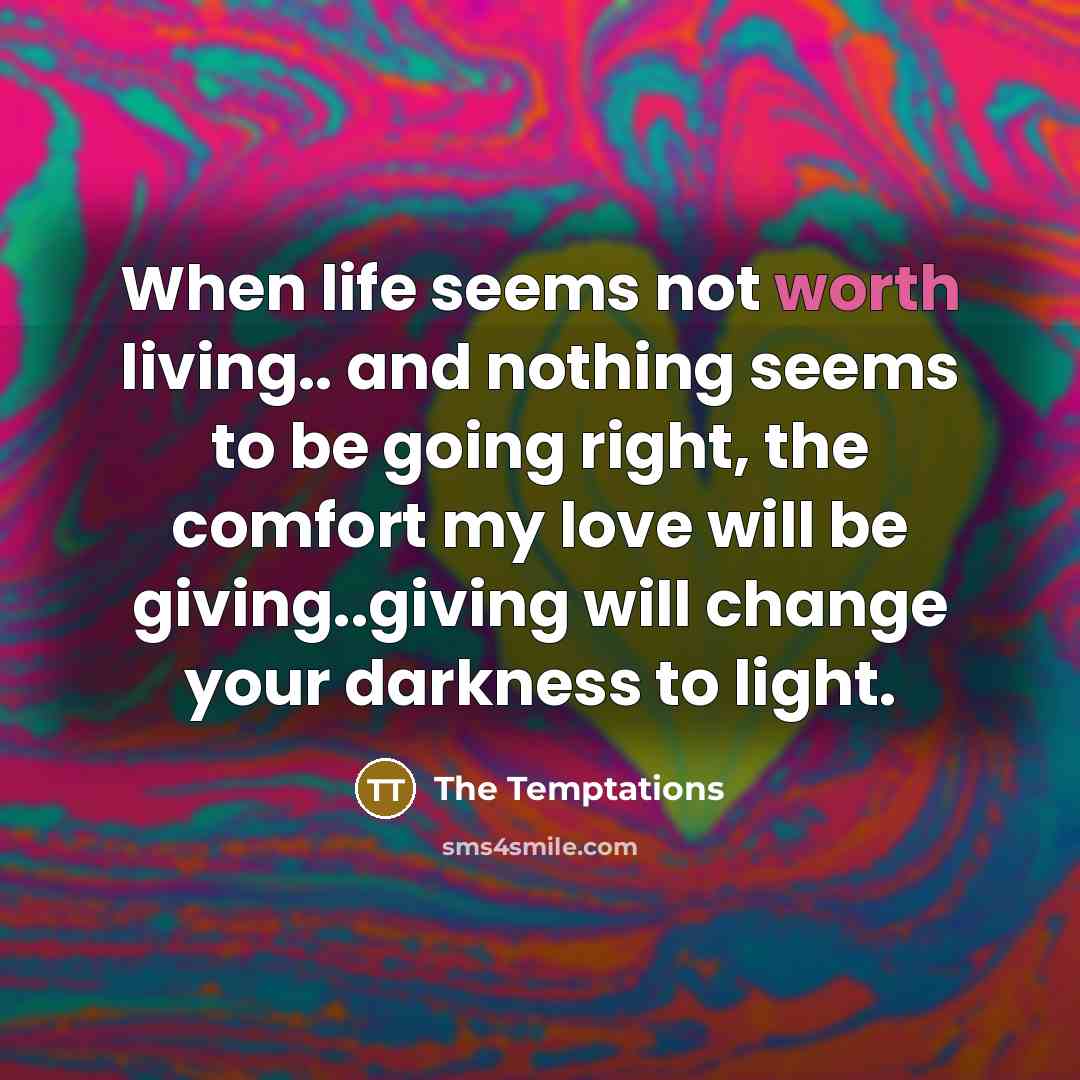 “When life seems not worth living.. and nothing seems to…” quote by The Temptations