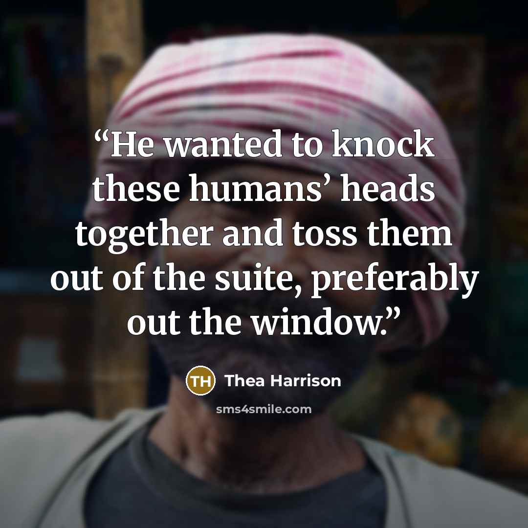 “He wanted to knock these humans’ heads together and toss them out of the suite, preferably out the window.” quote by Thea Harrison