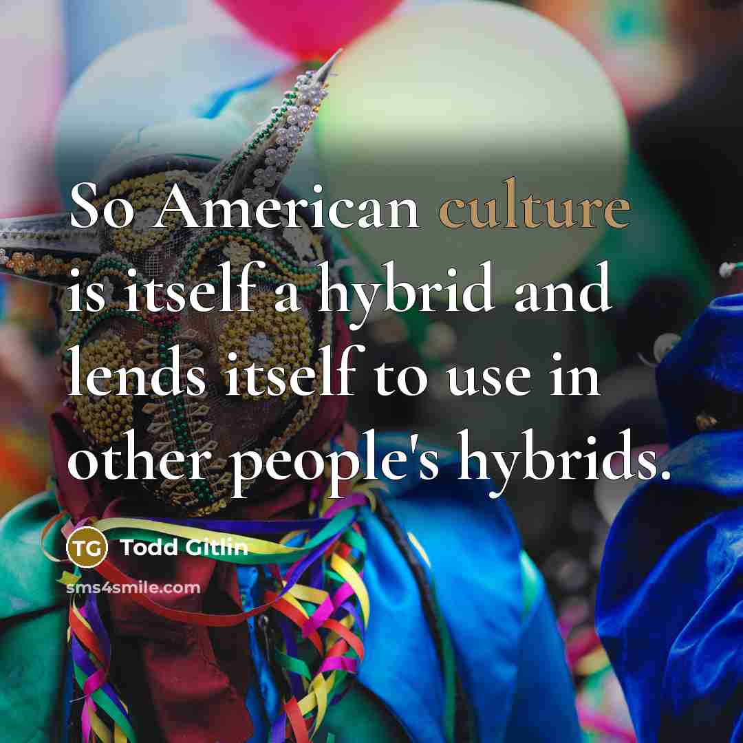 “So American culture is itself a hybrid and lends itself…” quote by Todd Gitlin