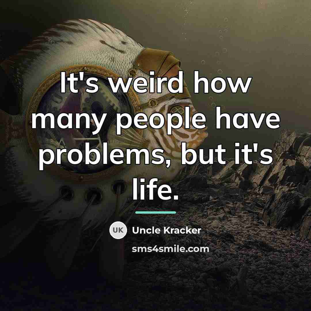 “It's weird how many people have problems, but it's life.…” quote by Uncle Kracker