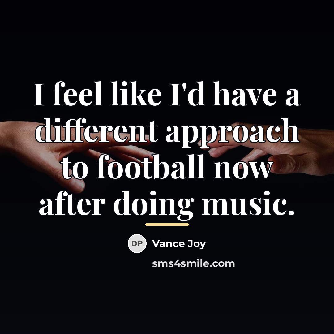 “I feel like I'd have a different approach to football…” quote by Vance Joy