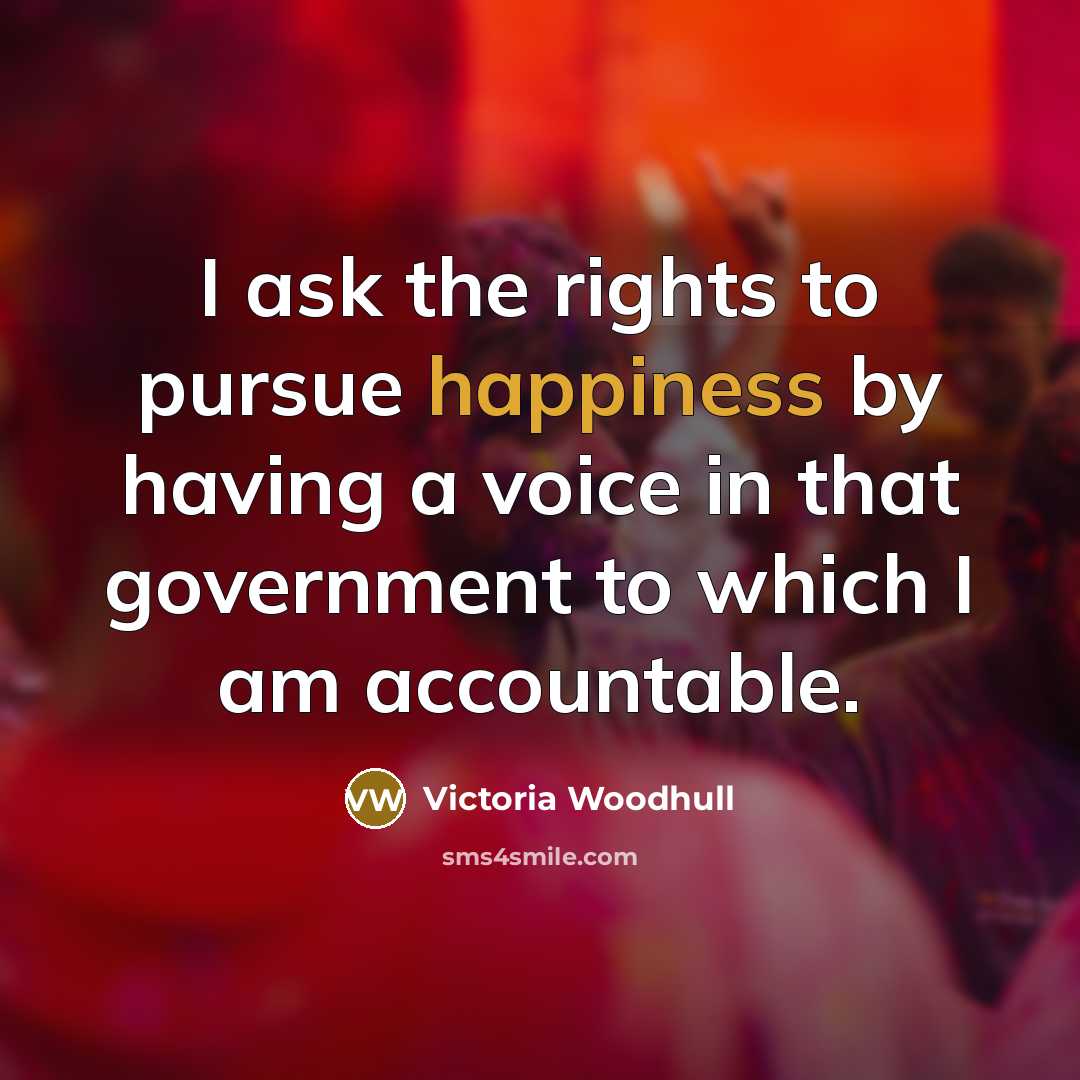 “I ask the rights to pursue happiness by having a voice in that government to which I am accountable.” quote by Victoria Woodhull
