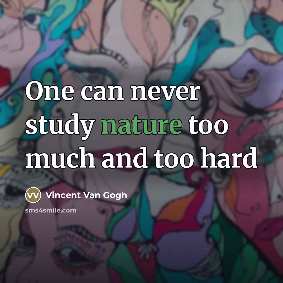 “One can never study nature too much and too hard…” quote by Vincent Van Gogh