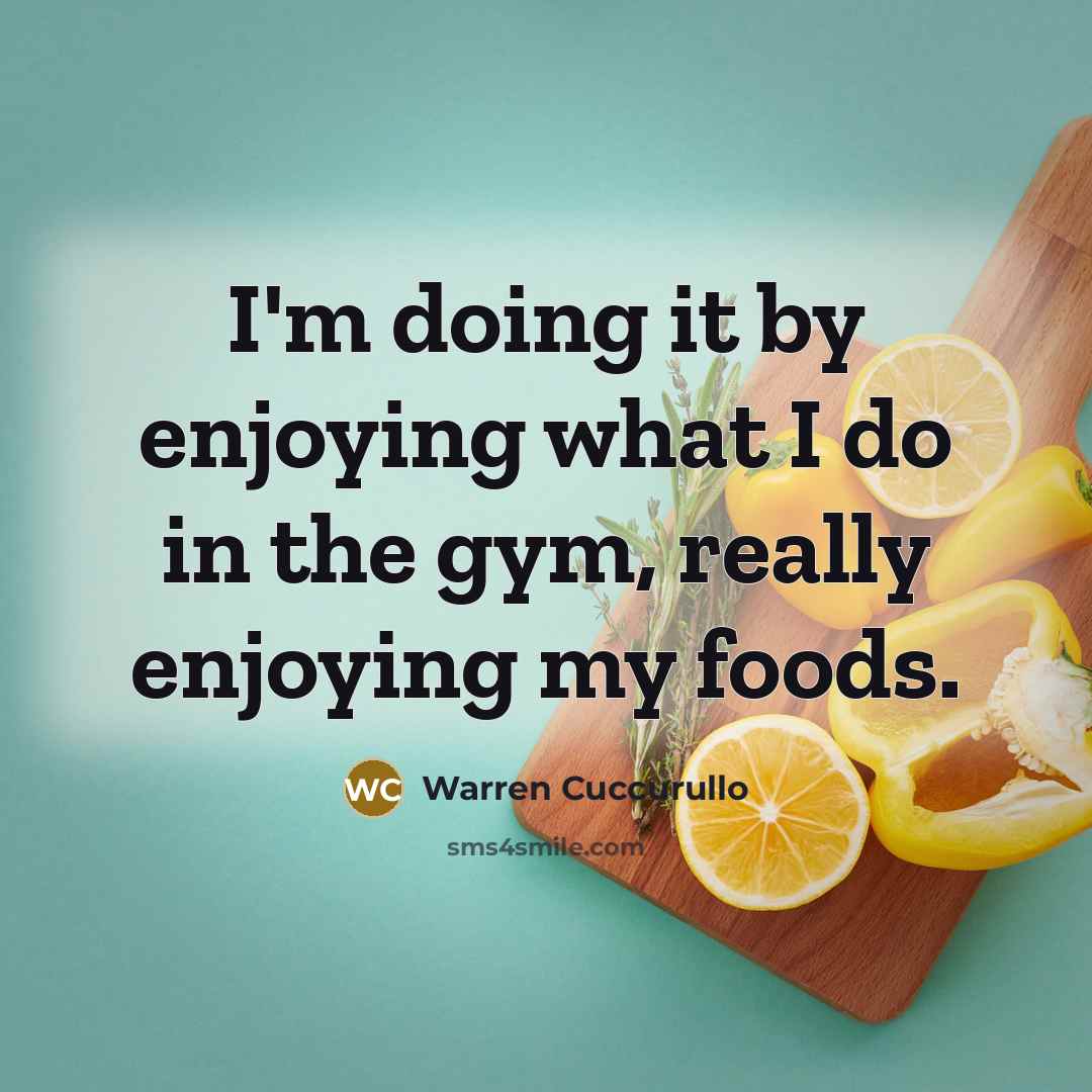 “I'm doing it by enjoying what I do in the gym, really enjoying my foods.” quote by Warren Cuccurullo