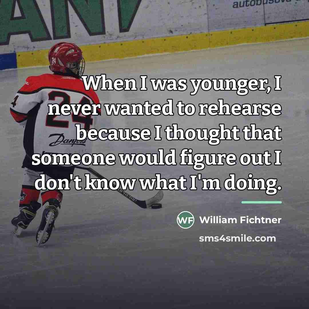 “When I was younger, I never wanted to rehearse because…” quote by William Fichtner