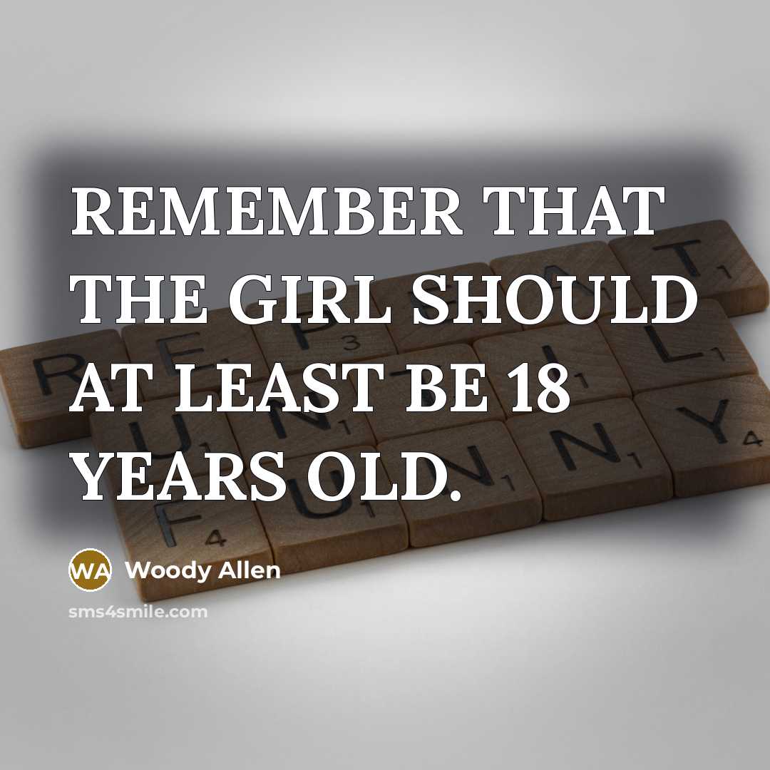 “REMEMBER THAT THE GIRL SHOULD AT LEAST BE 18 YEARS…” quote by Woody Allen
