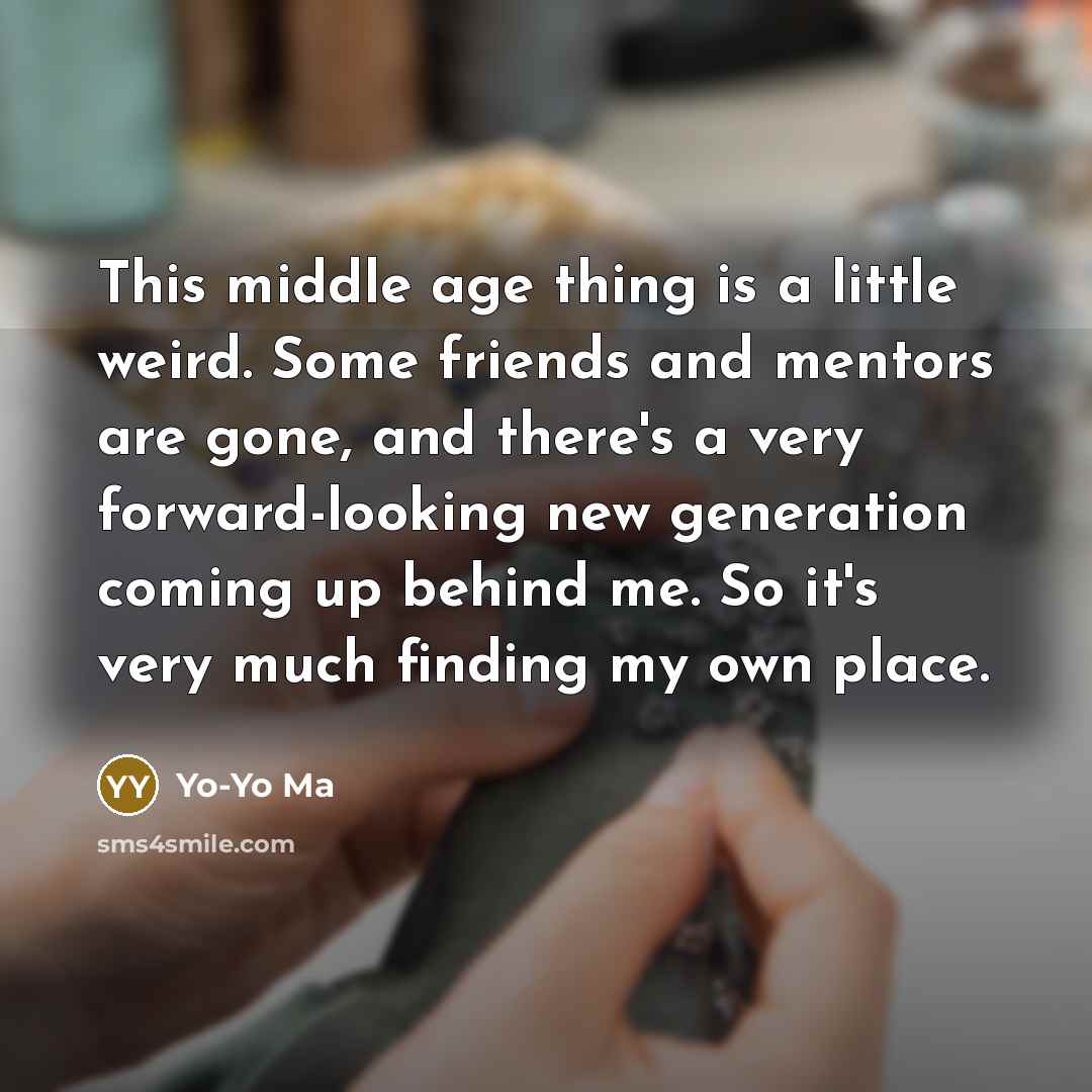 “This middle age thing is a little weird. Some friends…” quote by Yo-Yo Ma