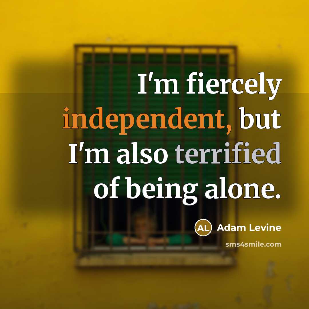“I'm fiercely independent, but I'm also terrified of being alone.” quote by Adam Levine