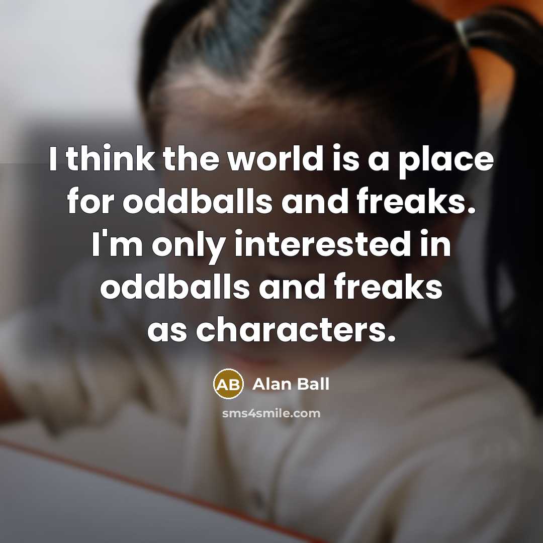 “I think the world is a place for oddballs and…” quote by Alan Ball