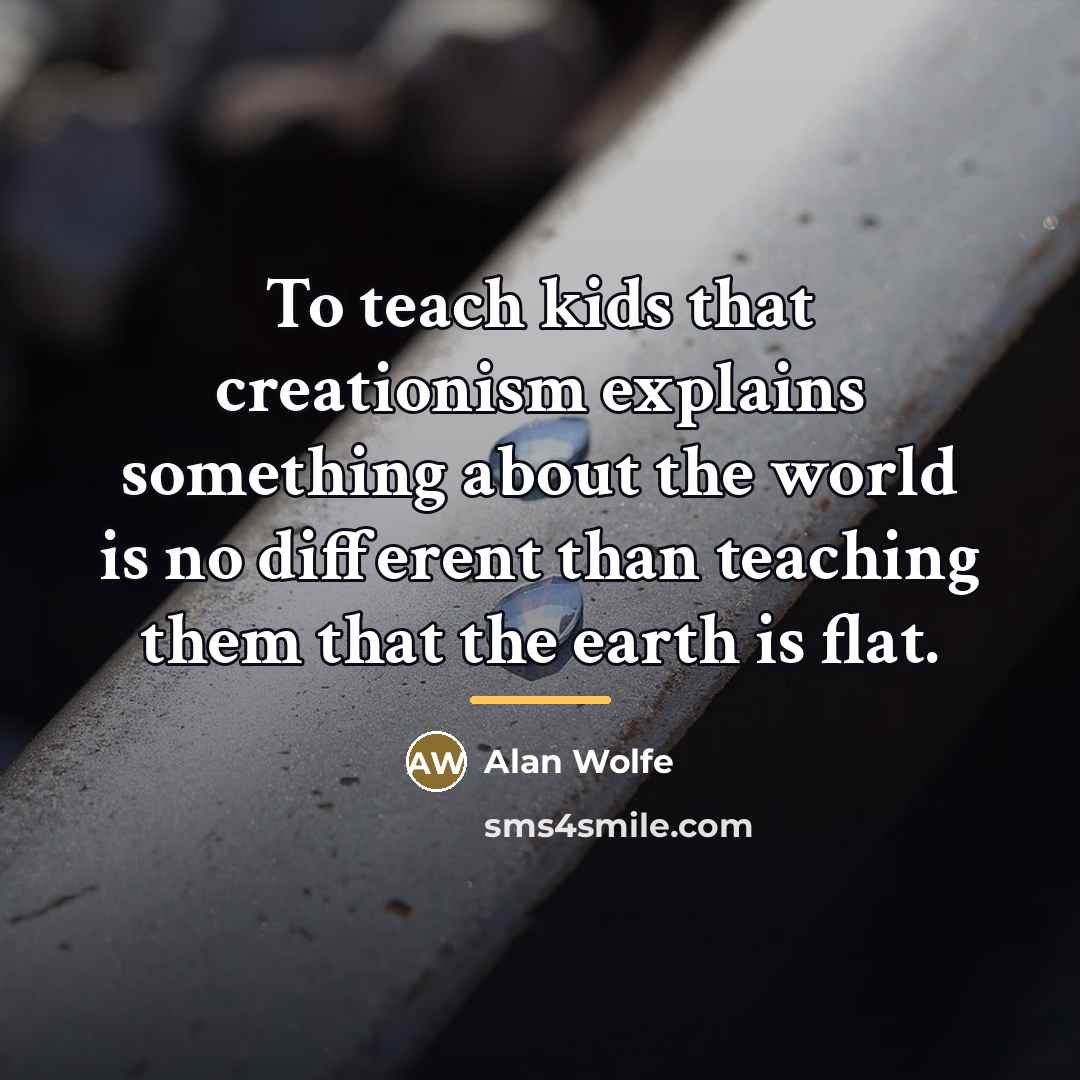 “To teach kids that creationism explains something about the world…” quote by Alan Wolfe