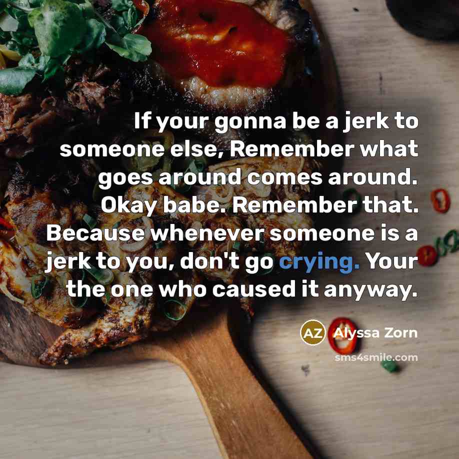 “If your gonna be a jerk to someone else, Remember…” quote by Alyssa Zorn