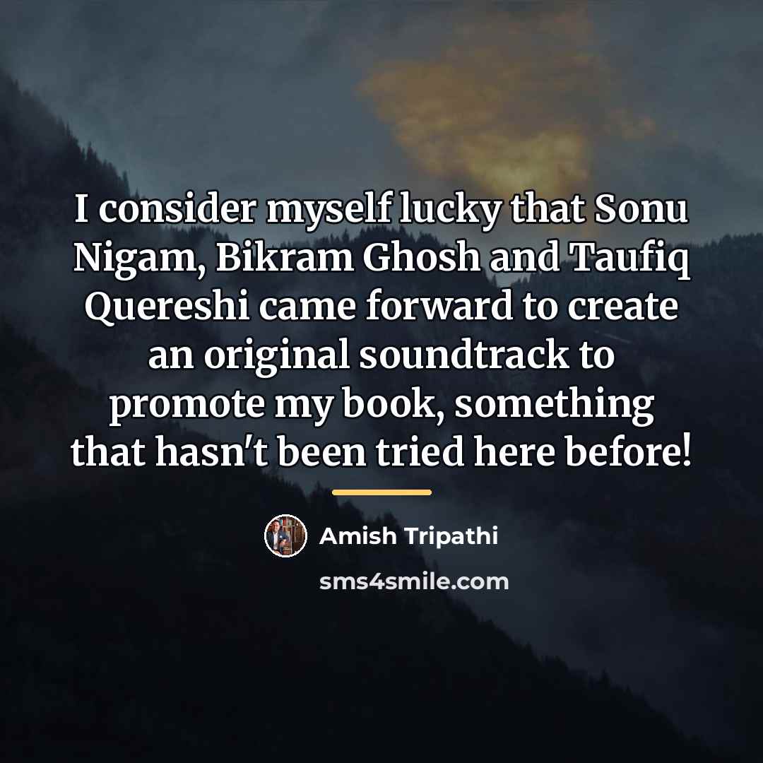 “I consider myself lucky that Sonu Nigam, Bikram Ghosh and…” quote by Amish Tripathi
