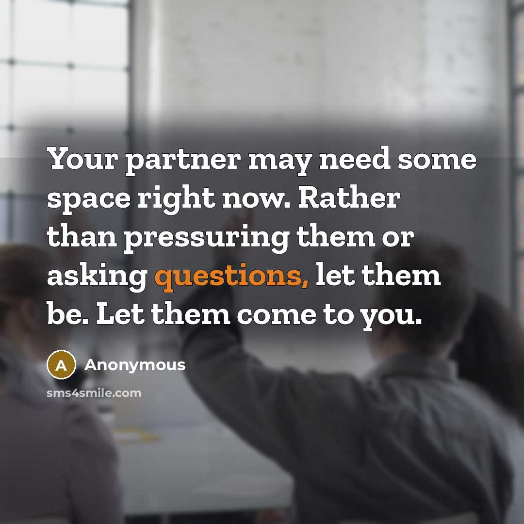 “Your partner may need some space right now. Rather than pressuring them or asking questions, let them be. Let them come to you.” quote by Anonymous