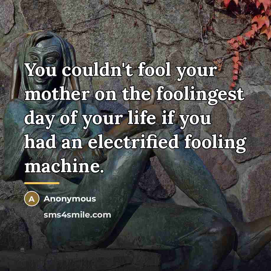 “You couldn't fool your mother on the foolingest day of…” quote by Anonymous
