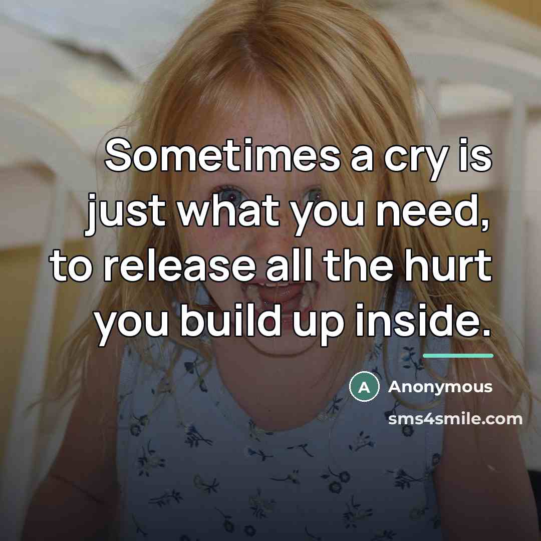“Sometimes a cry is just what you need, to release…” quote by Anonymous