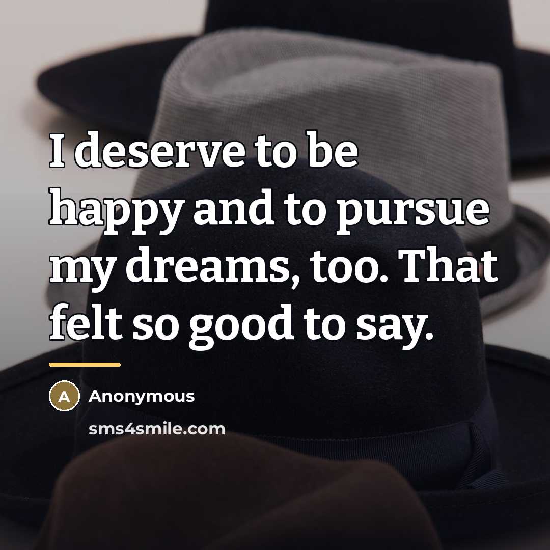 “I deserve to be happy and to pursue my dreams,…” quote by Anonymous
