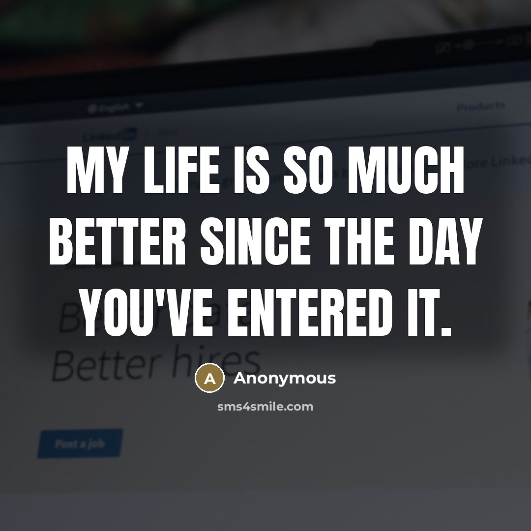 “My life is so much better since the day you've…” quote by Anonymous