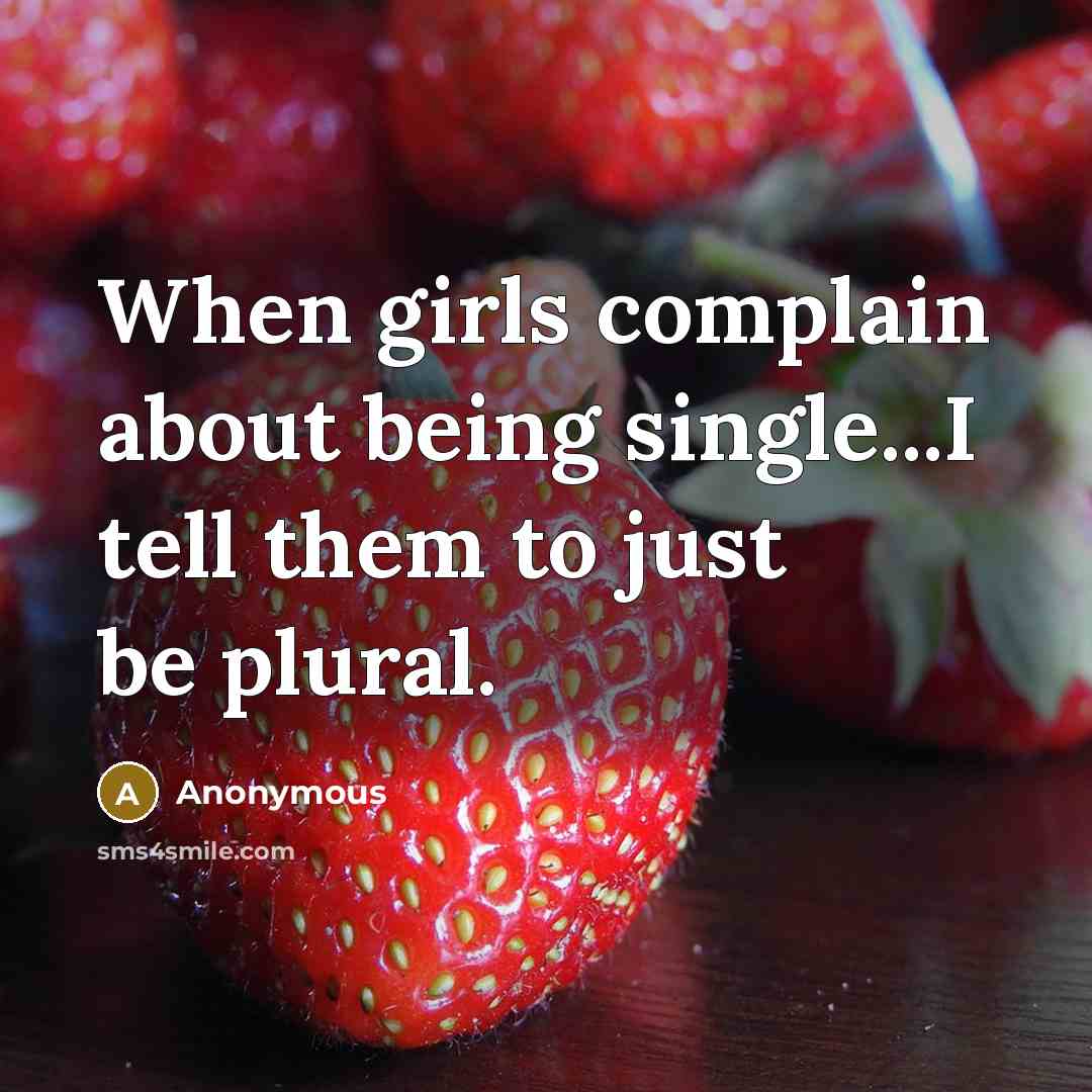 “When girls complain about being single...I tell them to just be plural.” quote by Anonymous