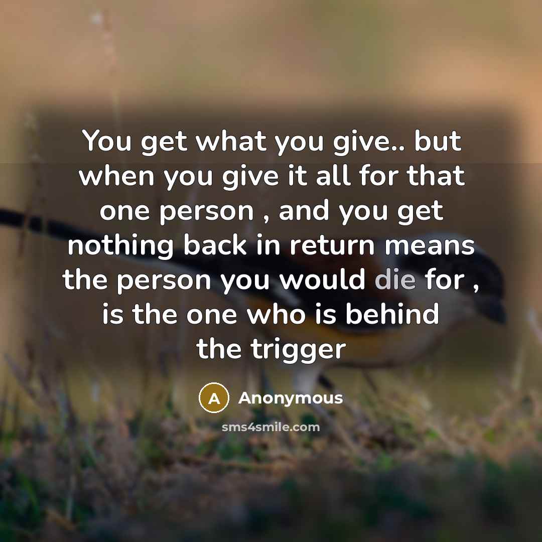 “You get what you give.. but when you give it…” quote by Anonymous