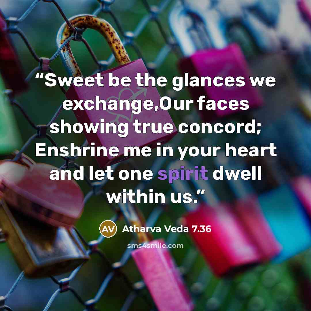 “Sweet be the glances we exchange,Our faces showing true concord; Enshrine me in your heart and let one spirit dwell within us.” quote by Atharva Veda 7.36