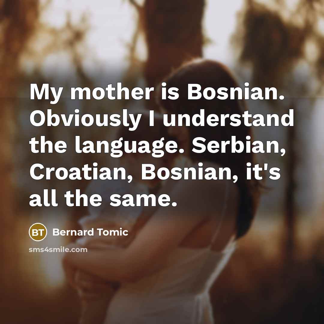 “My mother is Bosnian. Obviously I understand the language. Serbian,…” quote by Bernard Tomic