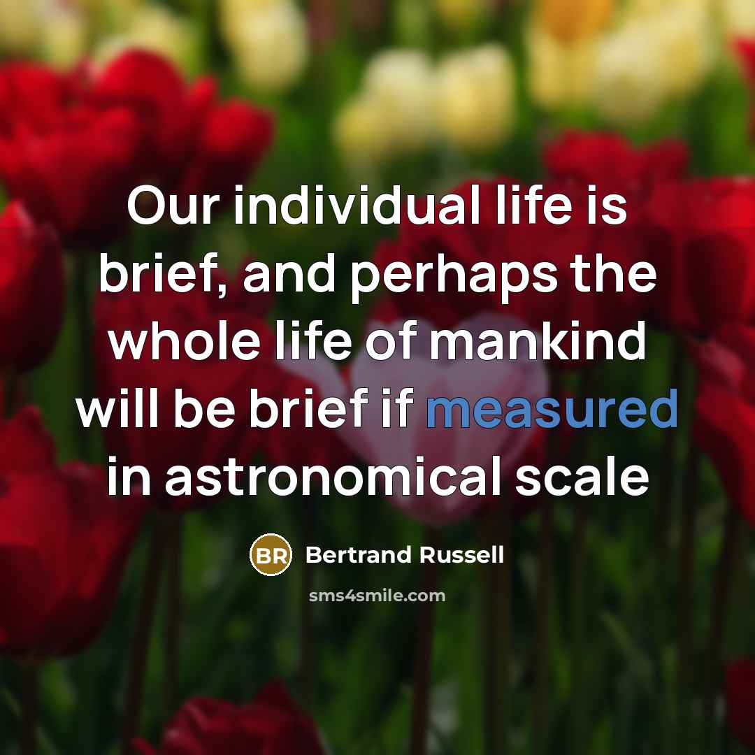 “Our individual life is brief, and perhaps the whole life…” quote by Bertrand Russell