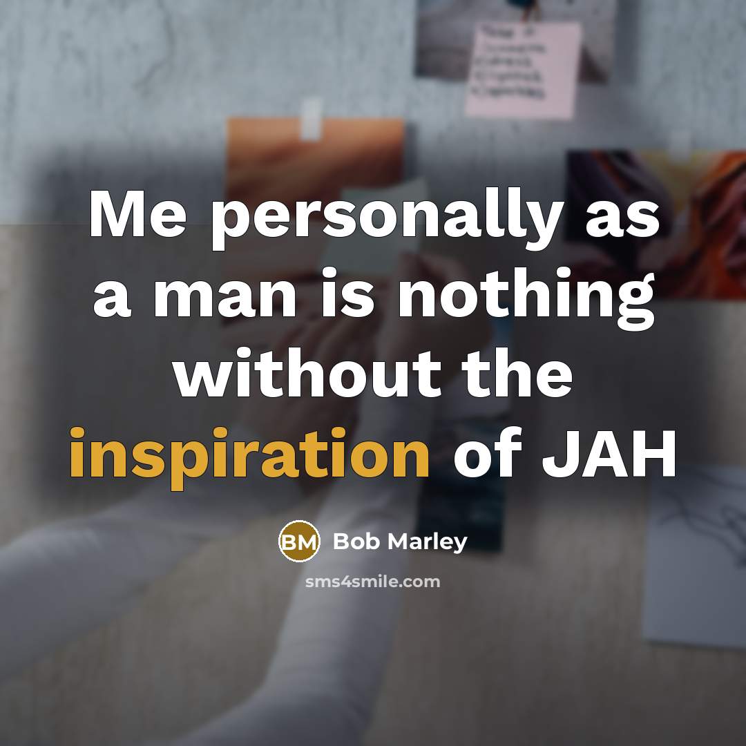 “Me personally as a man is nothing without the inspiration…” quote by Bob Marley