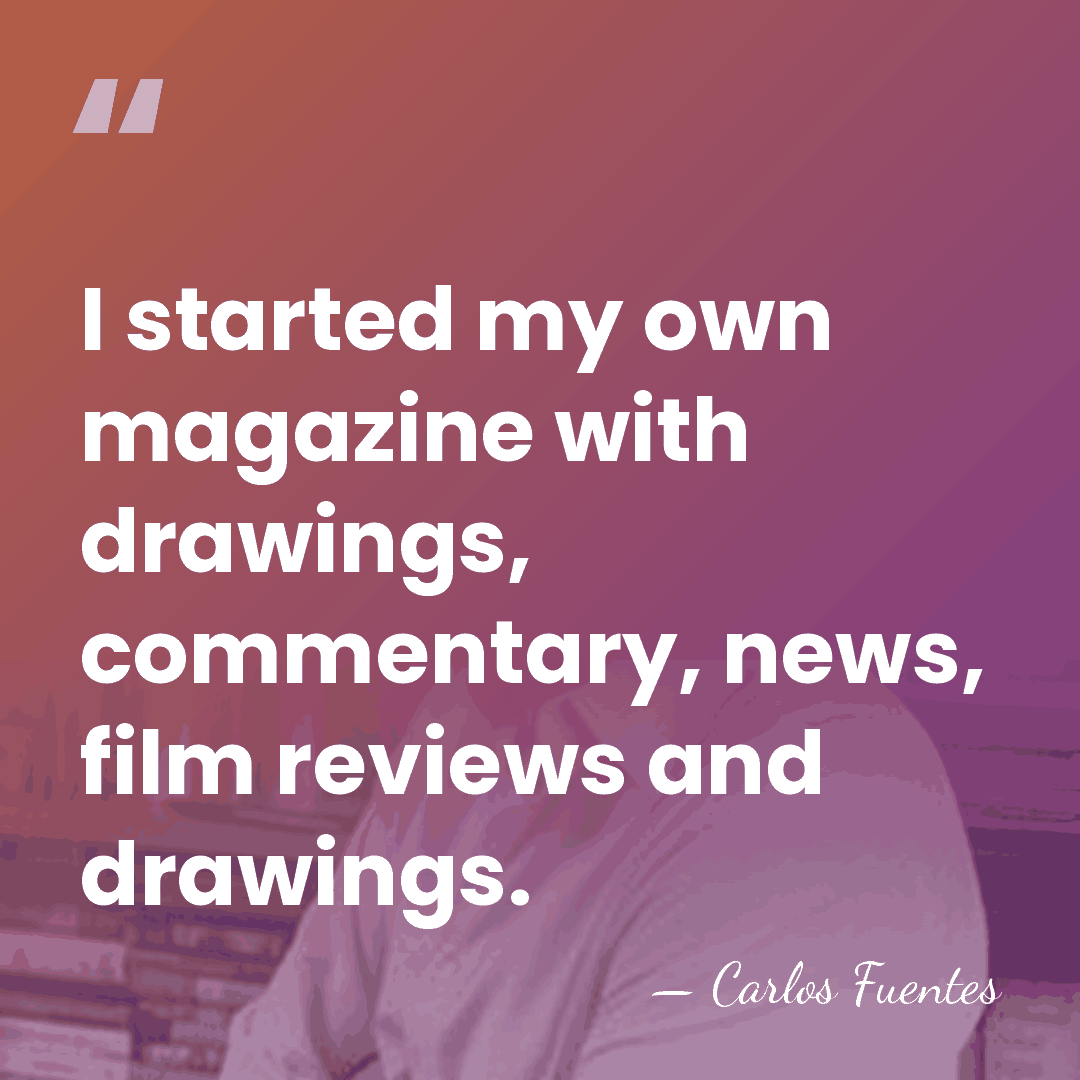 I started my own magazine with drawings, commentary, news, film reviews and&hellip; - Carlos Fuentes