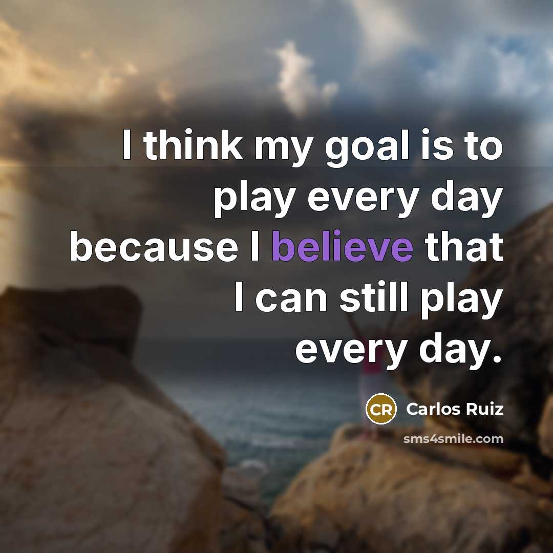 “I think my goal is to play every day because…” quote by Carlos Ruiz