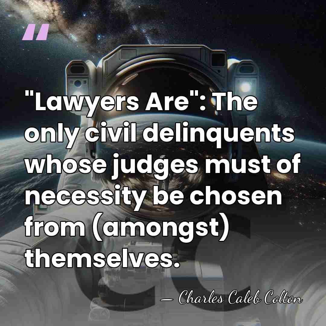 "Lawyers Are": The only civil delinquents whose judges must of necessity be&hellip; - Charles Caleb Colton