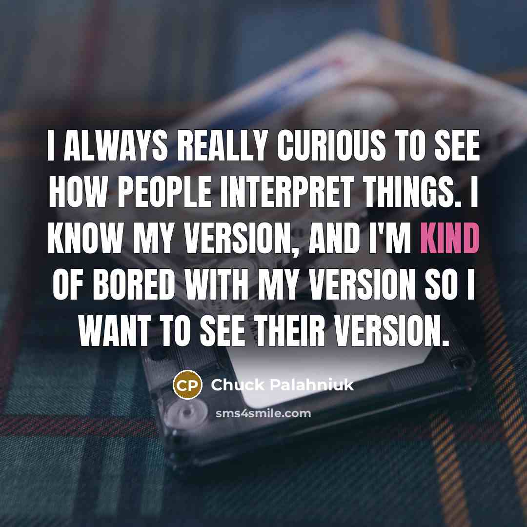 “I always really curious to see how people interpret things.…” quote by Chuck Palahniuk