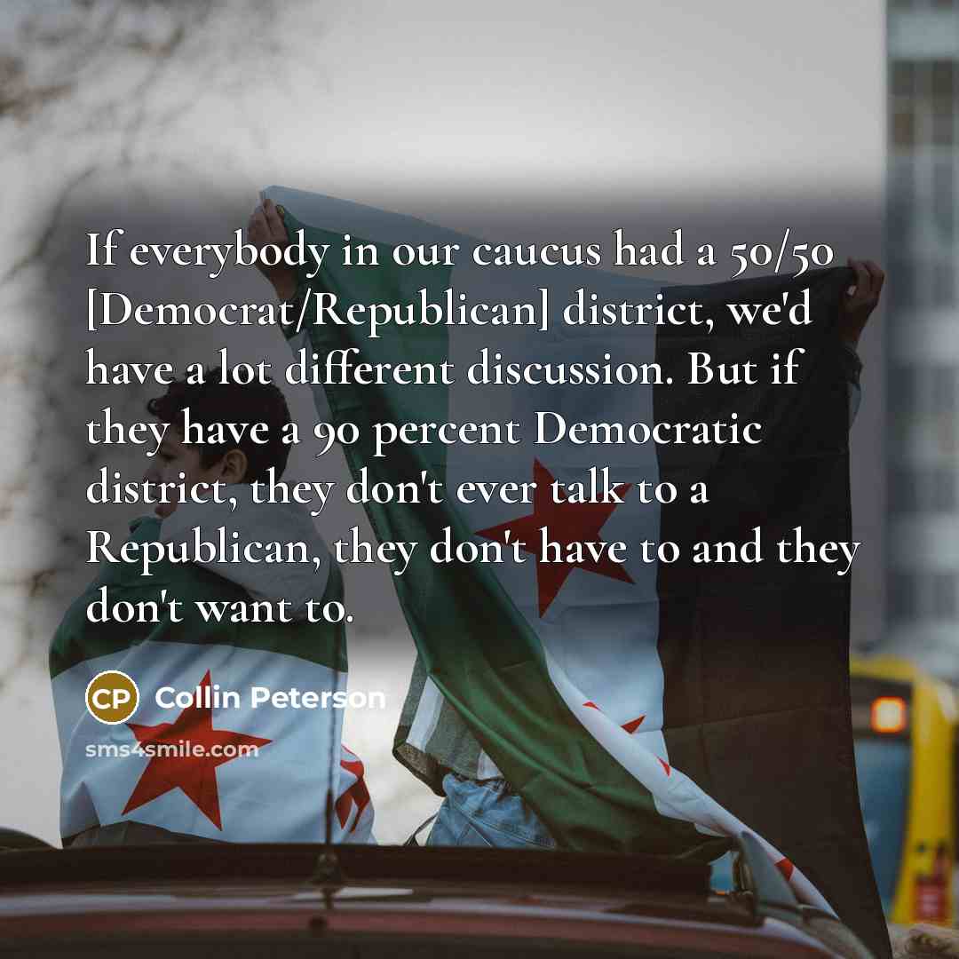 “If everybody in our caucus had a 50/50 [Democrat/Republican] district,…” quote by Collin Peterson