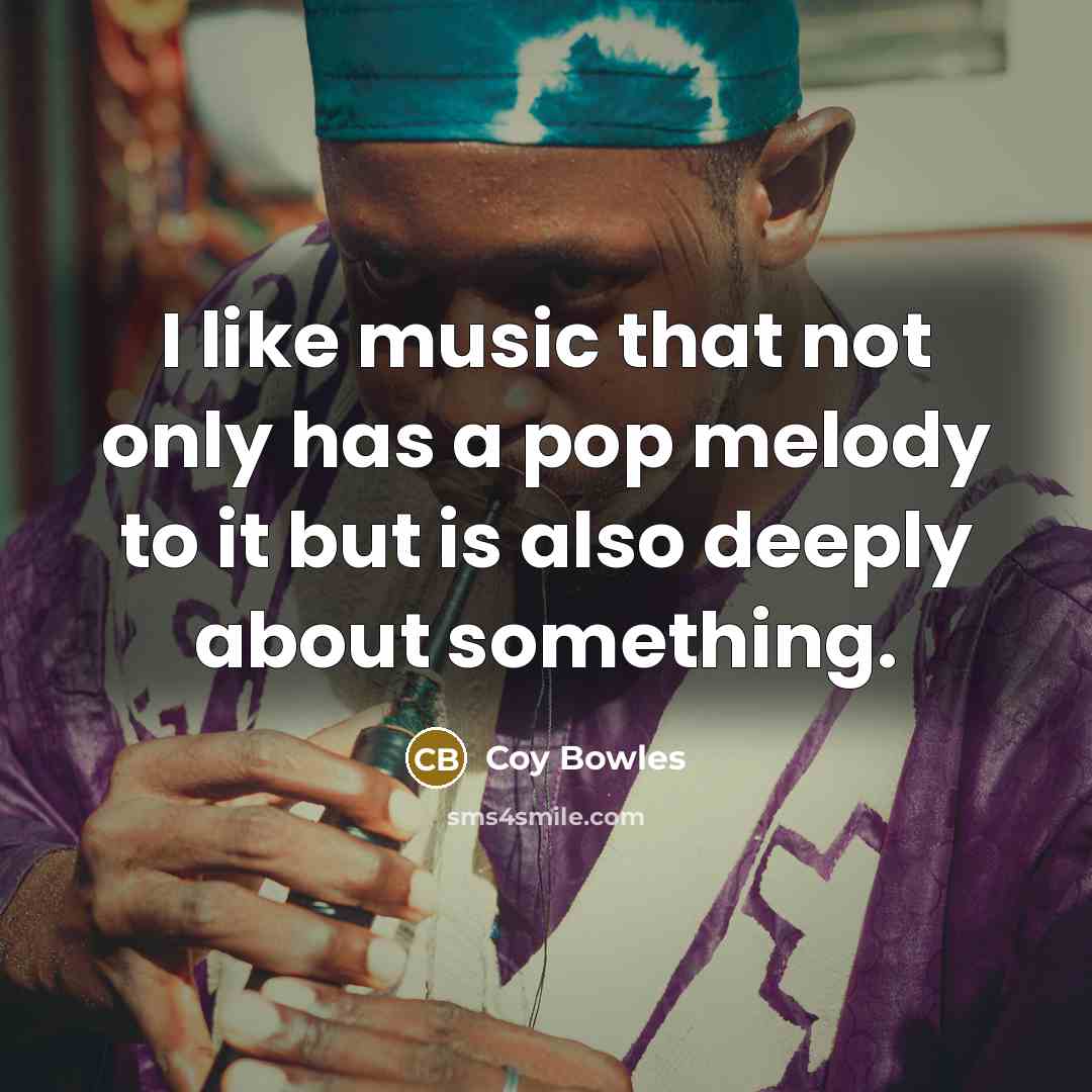 “I like music that not only has a pop melody…” quote by Coy Bowles