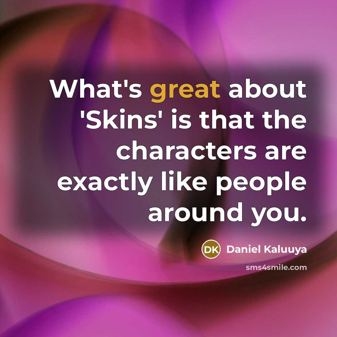 “What's great about 'Skins' is that the characters are exactly…” quote by Daniel Kaluuya