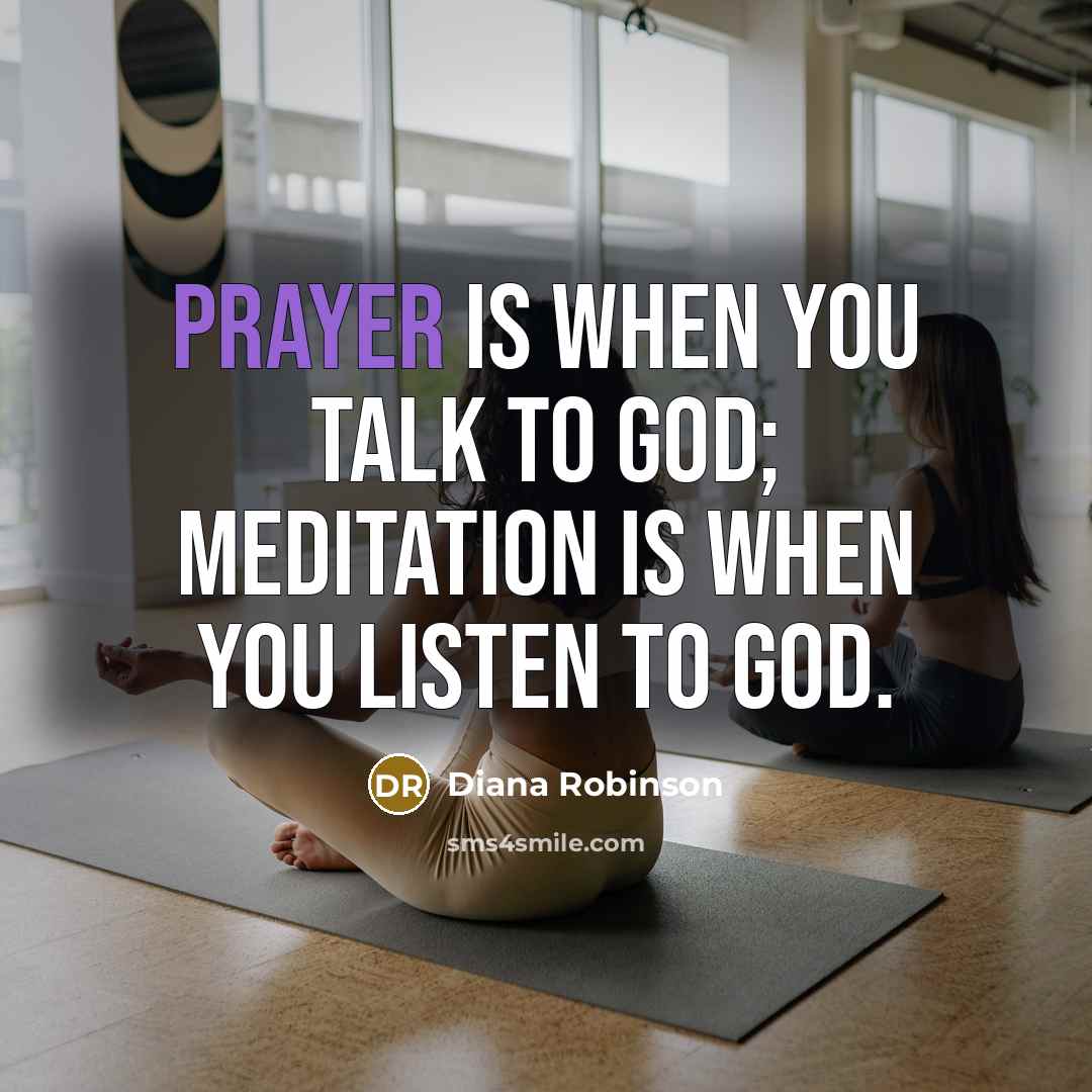 “Prayer is when you talk to God; meditation is when you listen to God.” quote by Diana Robinson