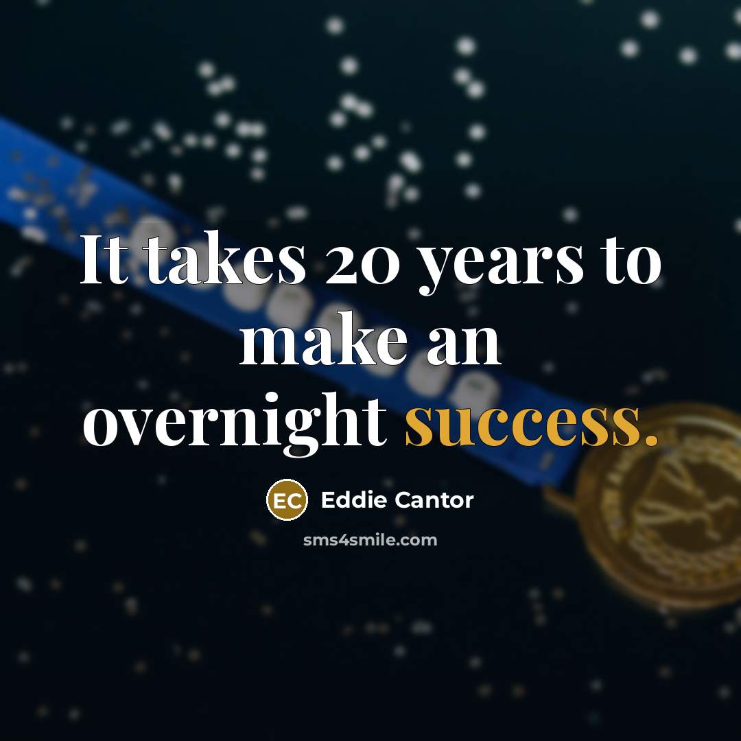 “It takes 20 years to make an overnight success.…” quote by Eddie Cantor
