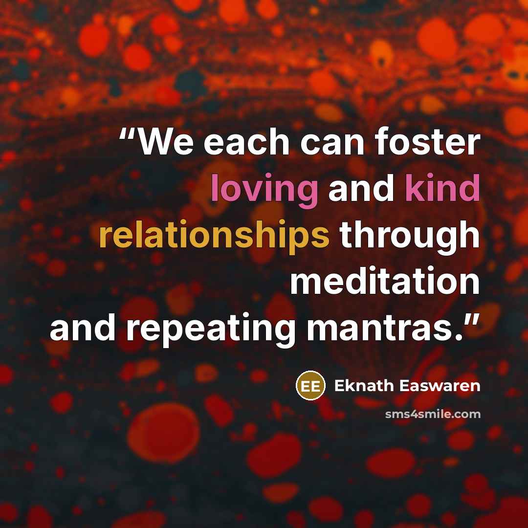 “We each can foster loving and kind relationships through meditation and repeating mantras.” quote by Eknath Easwaren