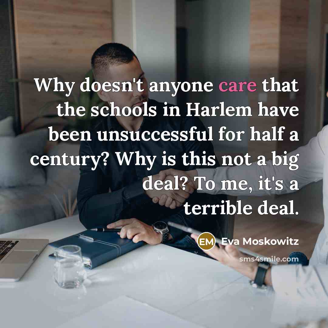 “Why doesn't anyone care that the schools in Harlem have…” quote by Eva Moskowitz