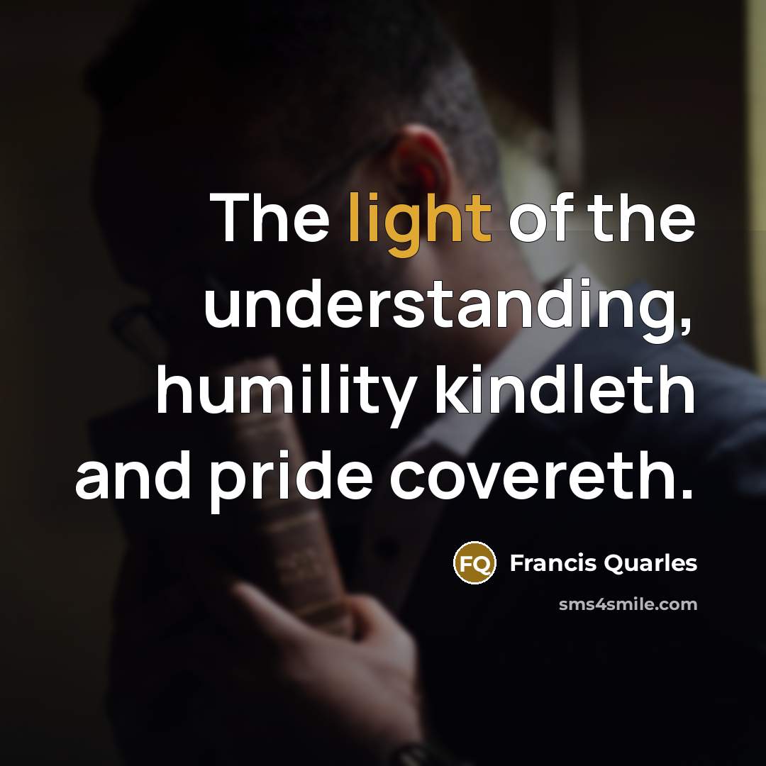 “The light of the understanding, humility kindleth and pride covereth.…” quote by Francis Quarles