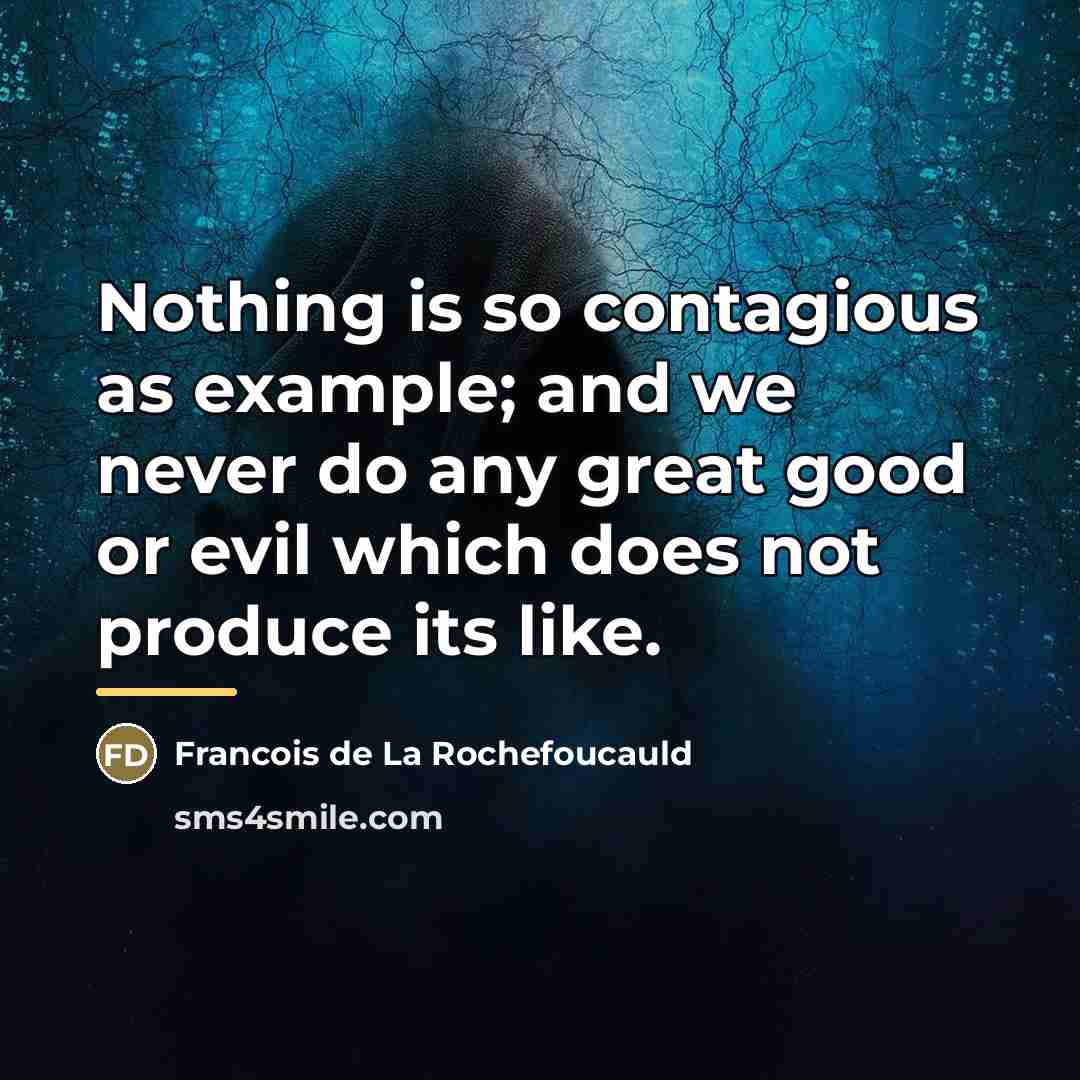 “Nothing is so contagious as example; and we never do…” quote by Francois de La Rochefoucauld
