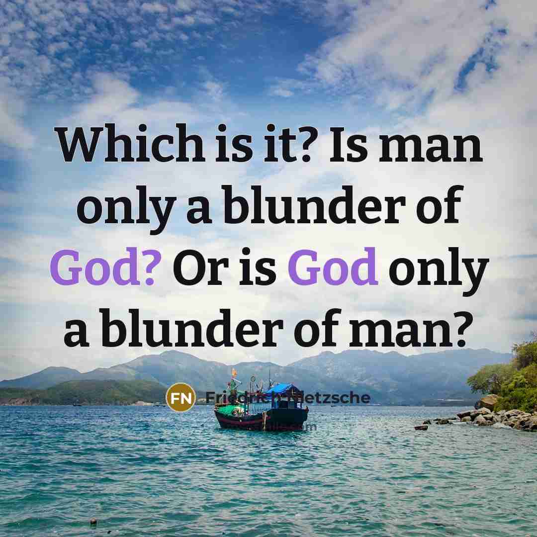 “Which is it? Is man only a blunder of God? Or is God only a blunder of man?” quote by Friedrich Nietzsche