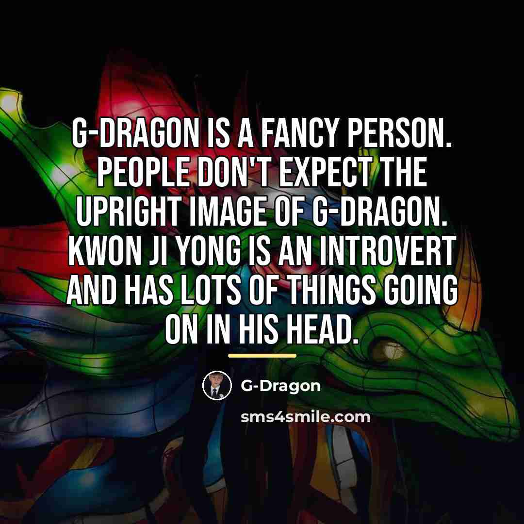 “G-Dragon is a fancy person. People don't expect the upright…” quote by G-Dragon
