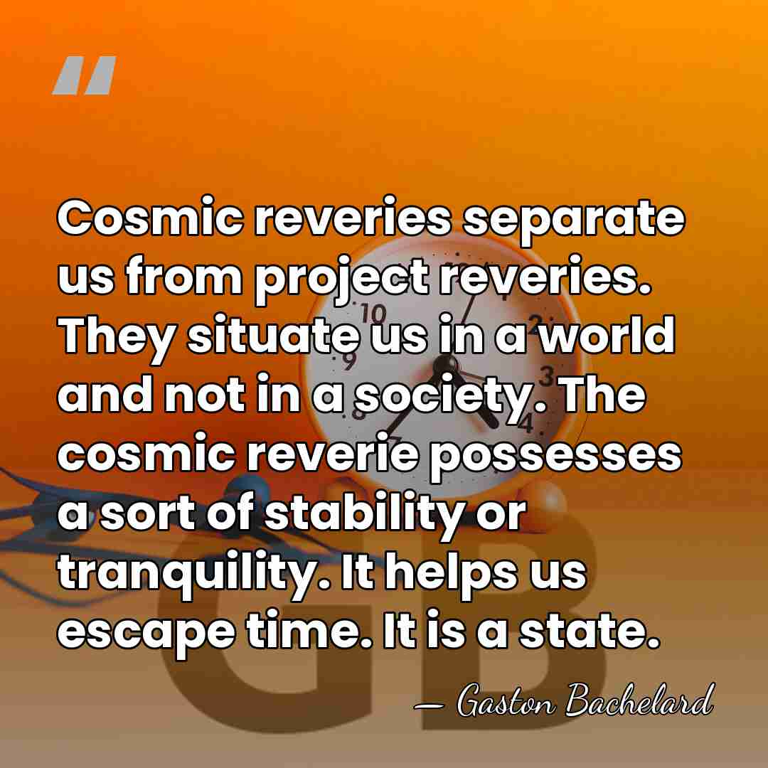 Cosmic reveries separate us from project reveries. They situate us in a&hellip; - Gaston Bachelard