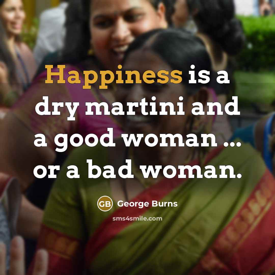 “Happiness is a dry martini and a good woman ...…” quote by George Burns