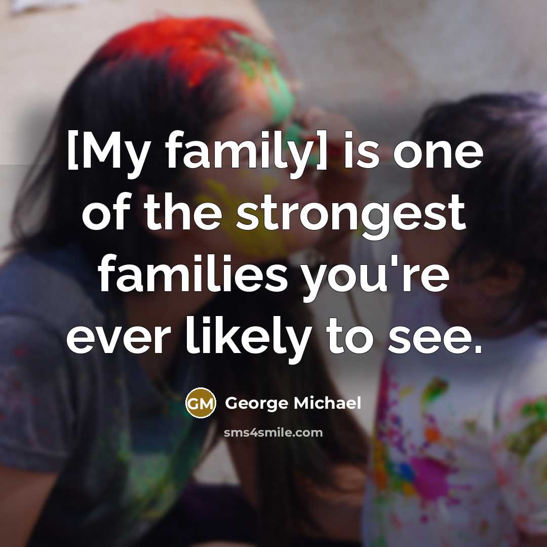 “[My family] is one of the strongest families you're ever…” quote by George Michael