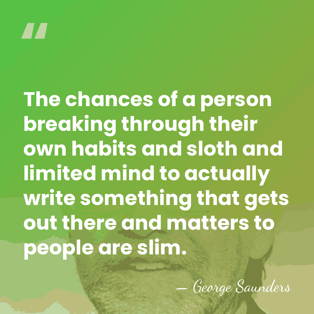 The chances of a person breaking through their own habits and sloth&hellip; - George Saunders