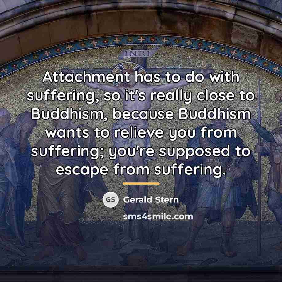 “Attachment has to do with suffering, so it's really close…” quote by Gerald Stern